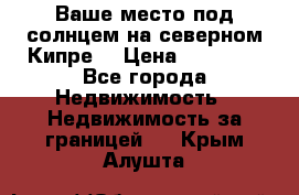 Ваше место под солнцем на северном Кипре. › Цена ­ 58 000 - Все города Недвижимость » Недвижимость за границей   . Крым,Алушта